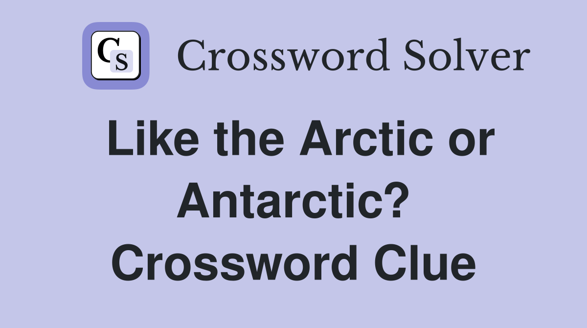 Like the Arctic or Antarctic? Crossword Clue