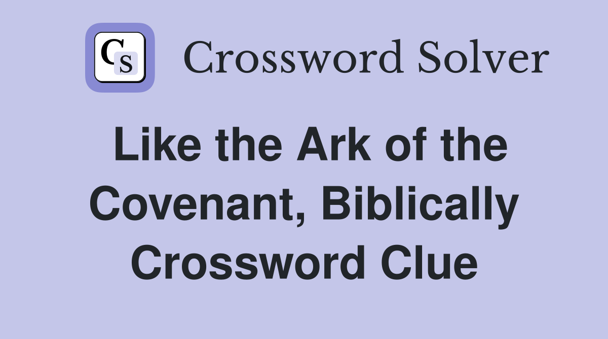 Like the Ark of the Covenant, Biblically Crossword Clue
