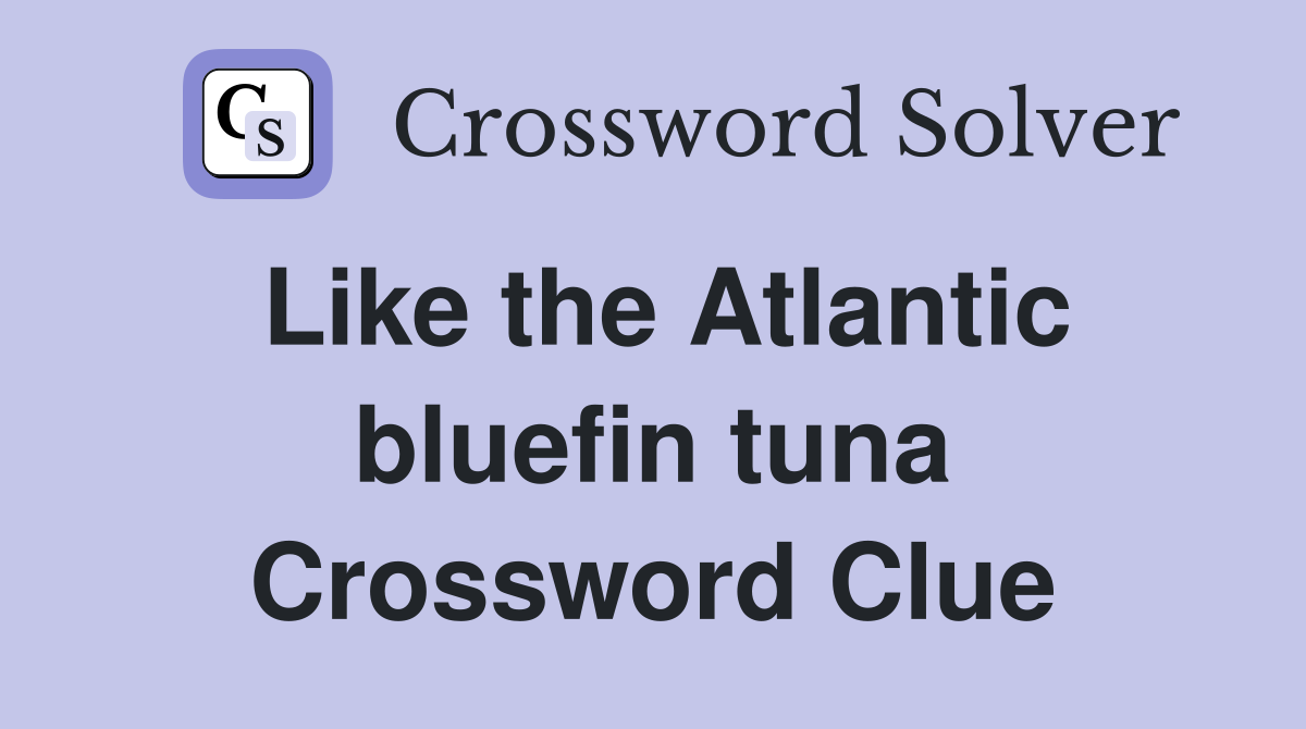 Like the Atlantic bluefin tuna Crossword Clue