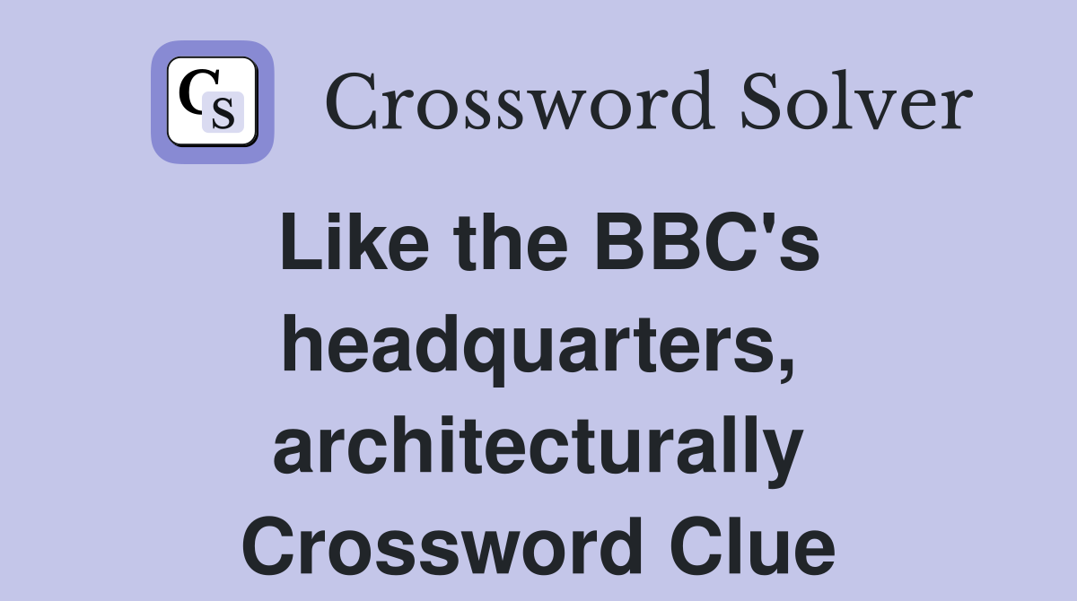 Like the BBC's headquarters, architecturally Crossword Clue