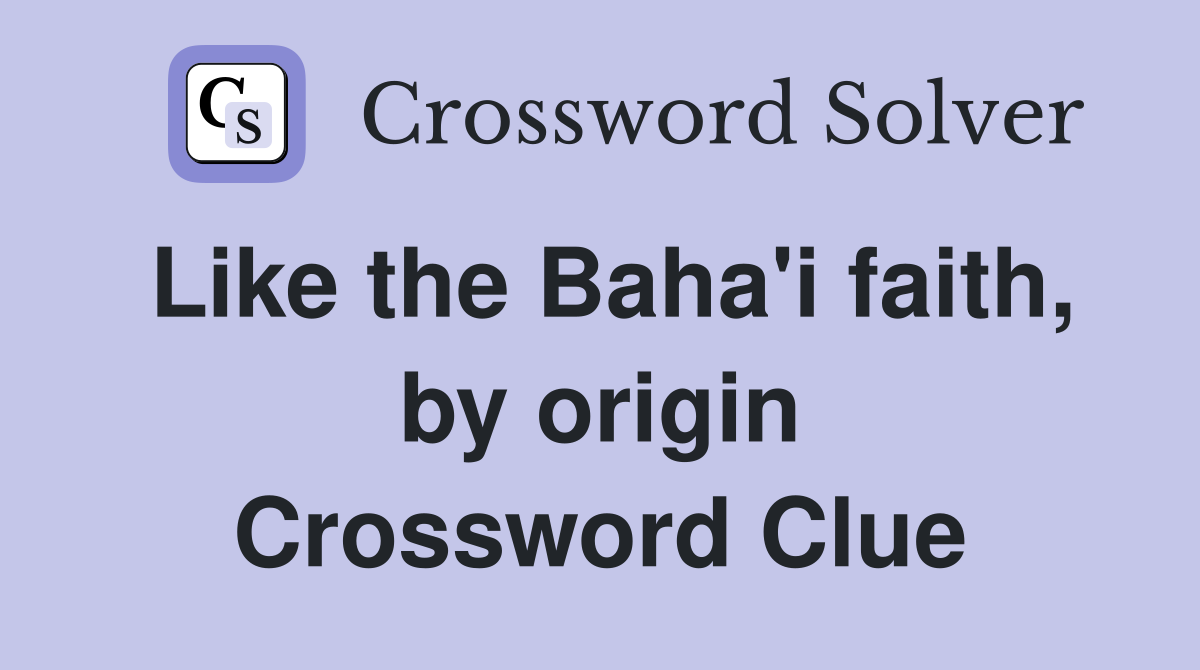 Like the Baha'i faith, by origin Crossword Clue