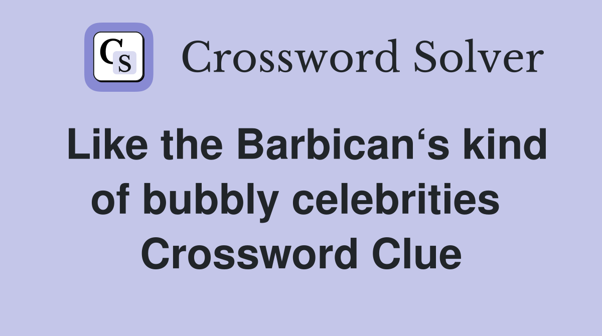 Like the Barbican‘s kind of bubbly celebrities  Crossword Clue