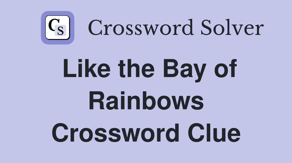 Like the Bay of Rainbows Crossword Clue