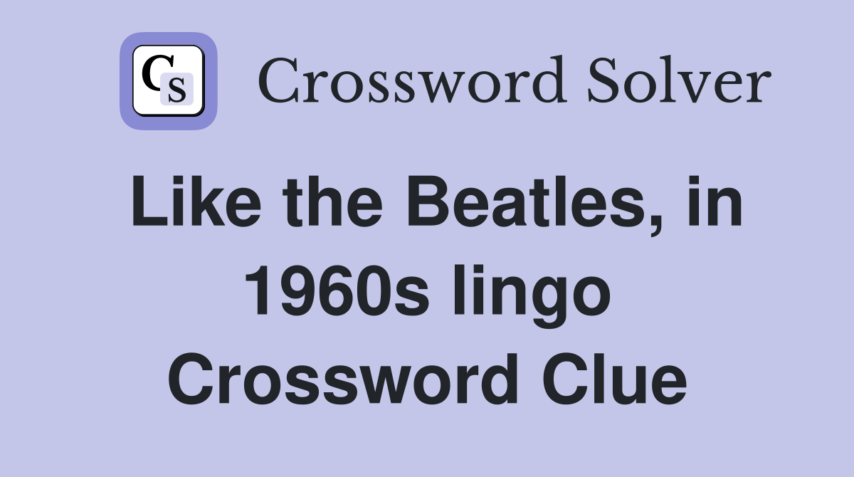 Like the Beatles, in 1960s lingo Crossword Clue