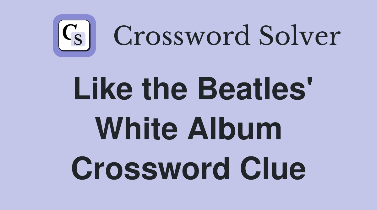 Like the Beatles' White Album Crossword Clue