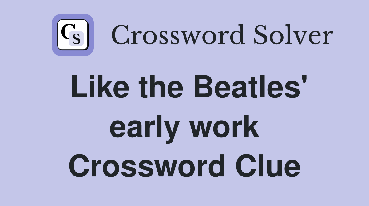 Like the Beatles' early work Crossword Clue