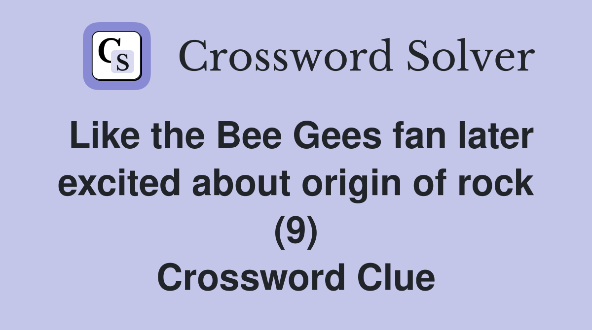 Like the Bee Gees fan later excited about origin of rock (9) Crossword Clue