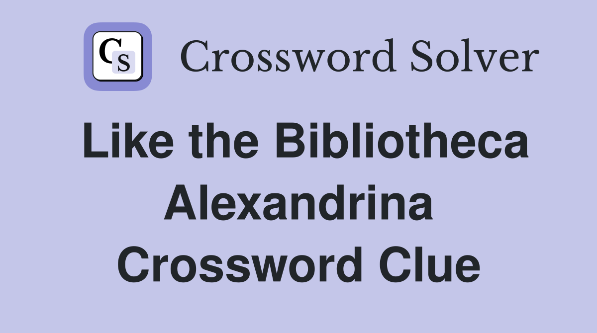 Like the Bibliotheca Alexandrina Crossword Clue