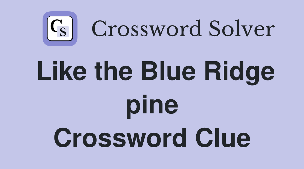 Like the Blue Ridge pine Crossword Clue