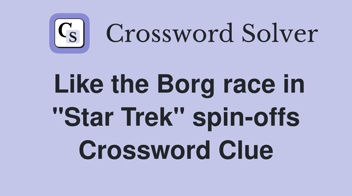 Like the Borg race in "Star Trek" spin-offs Crossword Clue