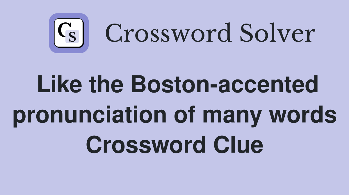 Like the Boston-accented pronunciation of many words Crossword Clue