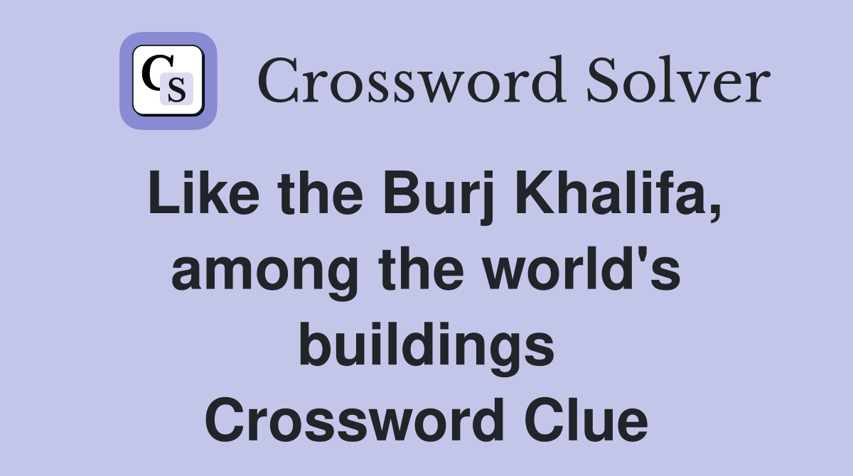 Like the Burj Khalifa, among the world's buildings Crossword Clue