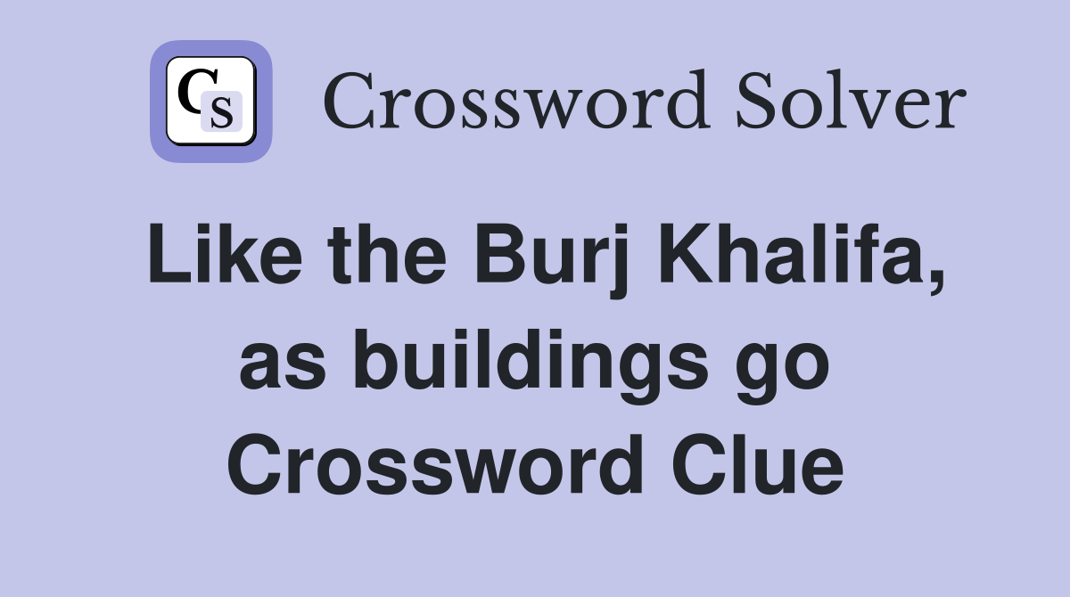 Like the Burj Khalifa, as buildings go Crossword Clue