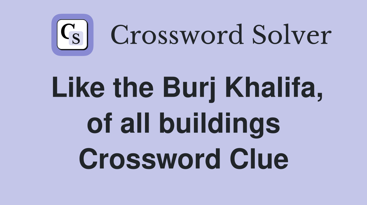 Like the Burj Khalifa, of all buildings Crossword Clue
