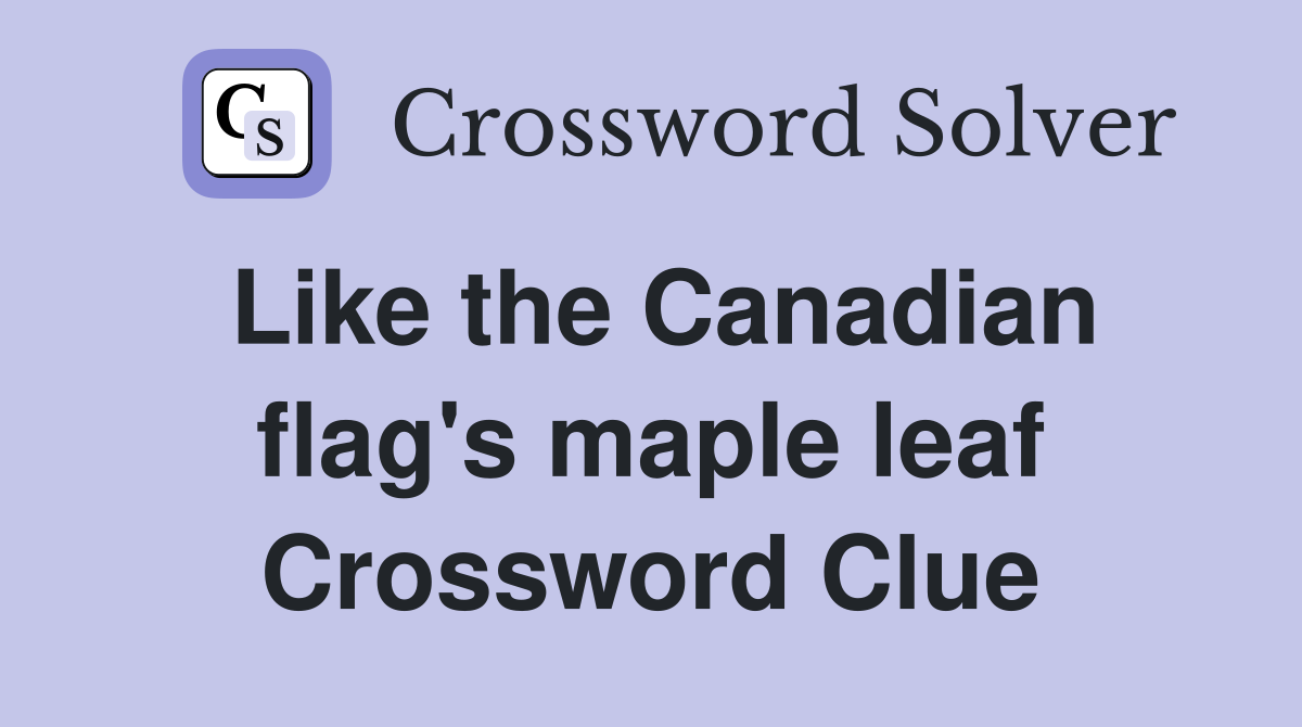 Like the Canadian flag's maple leaf Crossword Clue