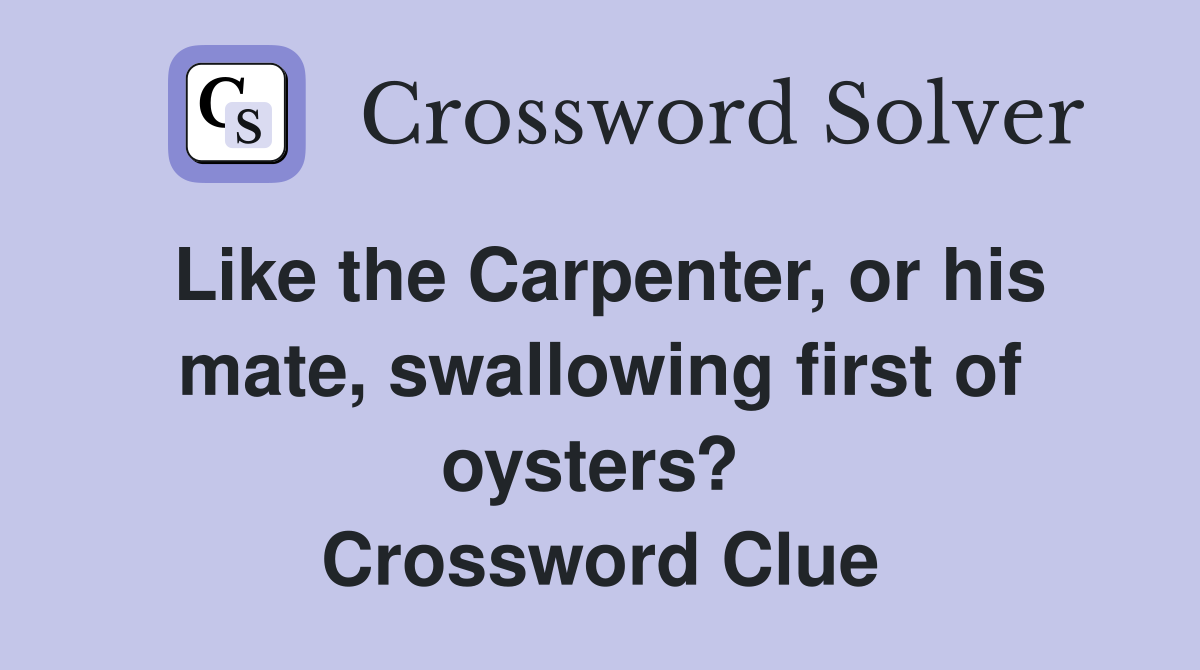 Like the Carpenter, or his mate, swallowing first of oysters?  Crossword Clue