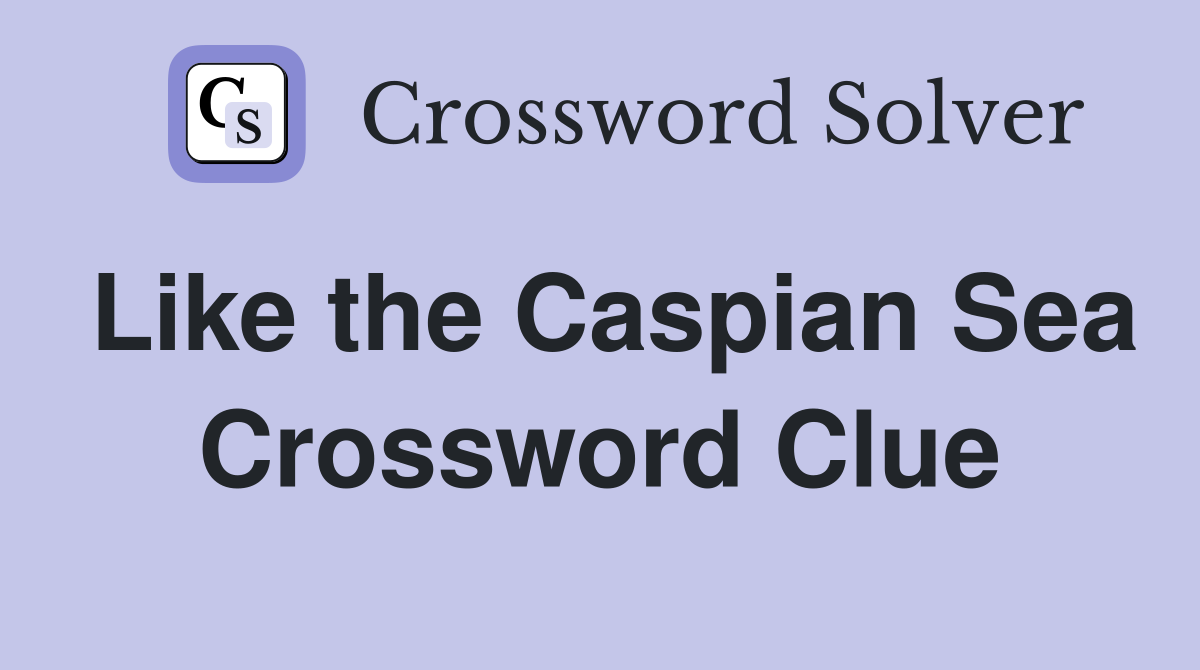 Like the Caspian Sea Crossword Clue
