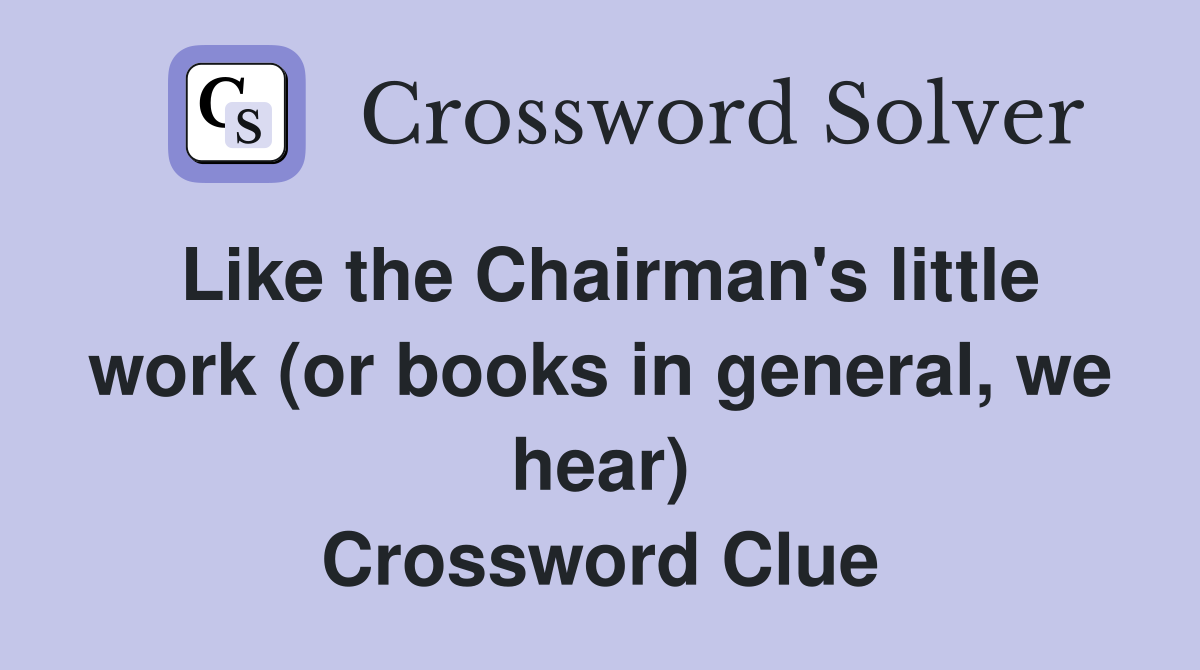 Like the Chairman's little work (or books in general, we hear) Crossword Clue