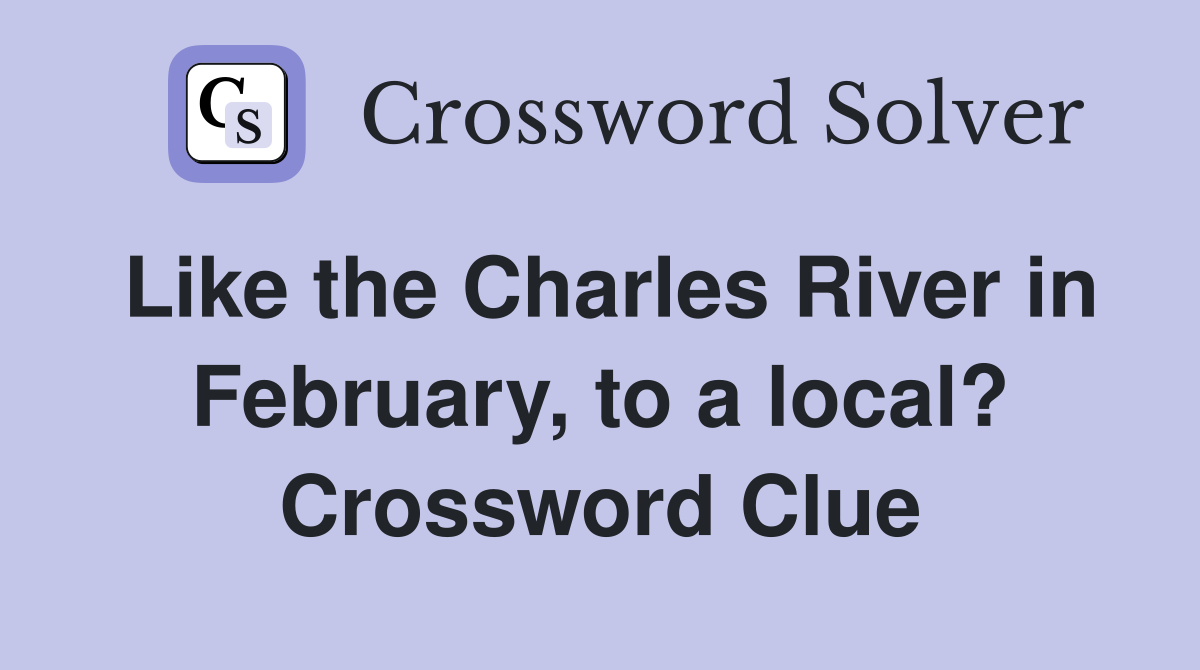 Like the Charles River in February, to a local? Crossword Clue