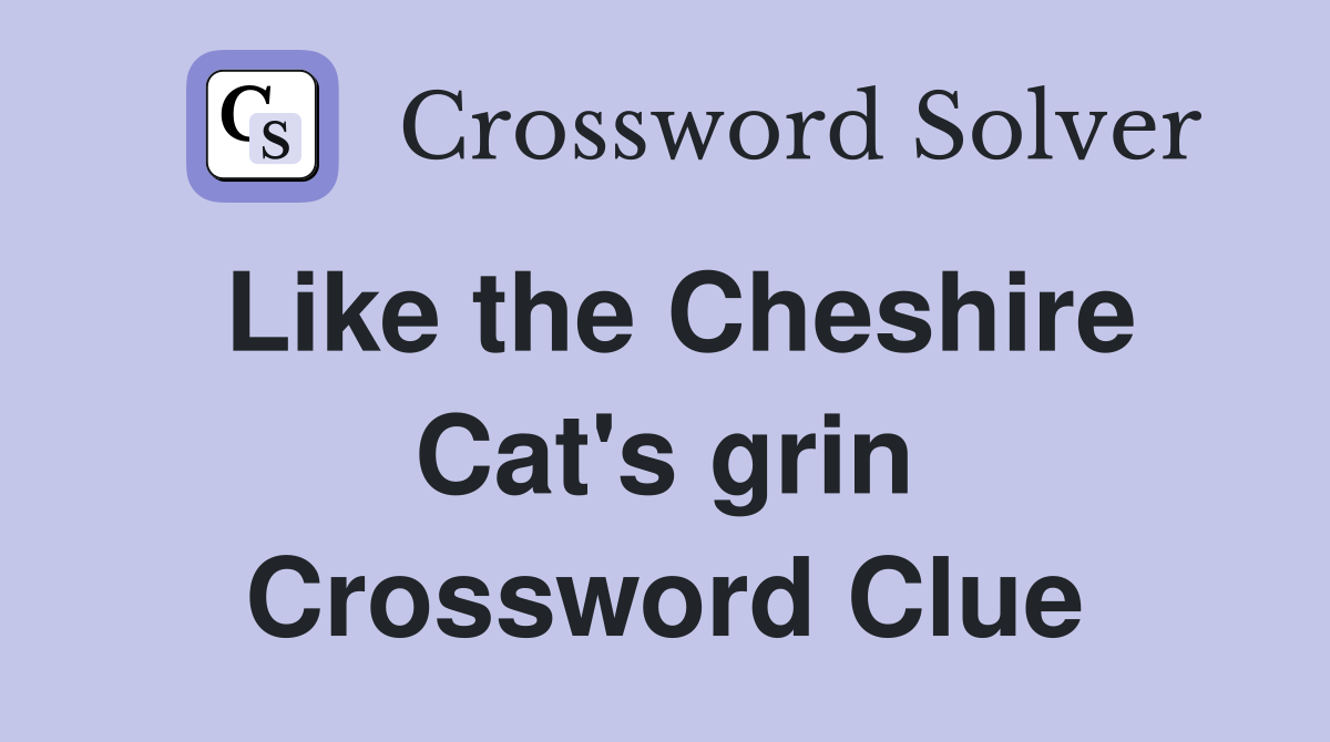 Like the Cheshire Cat's grin Crossword Clue