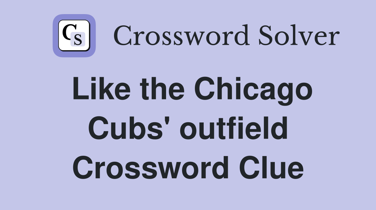 Like the Chicago Cubs' outfield Crossword Clue