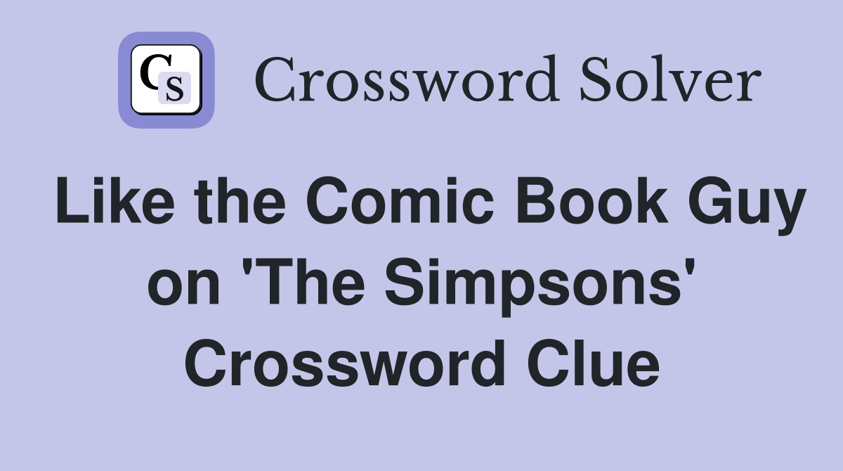 Like the Comic Book Guy on 'The Simpsons' Crossword Clue