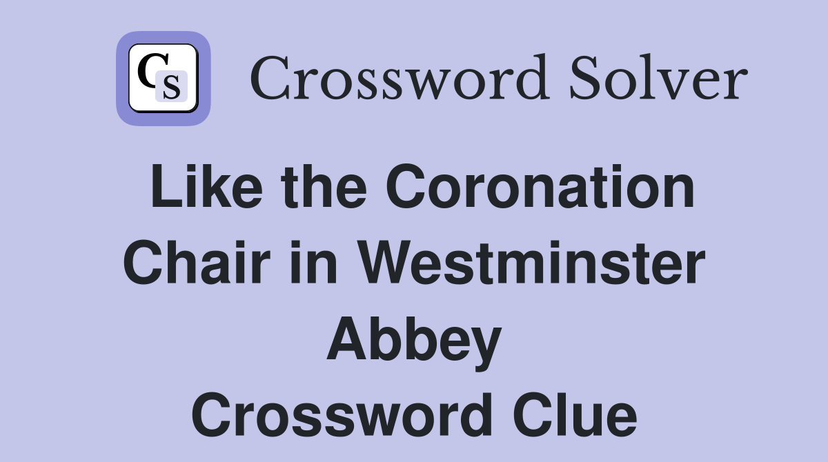 Like the Coronation Chair in Westminster Abbey Crossword Clue