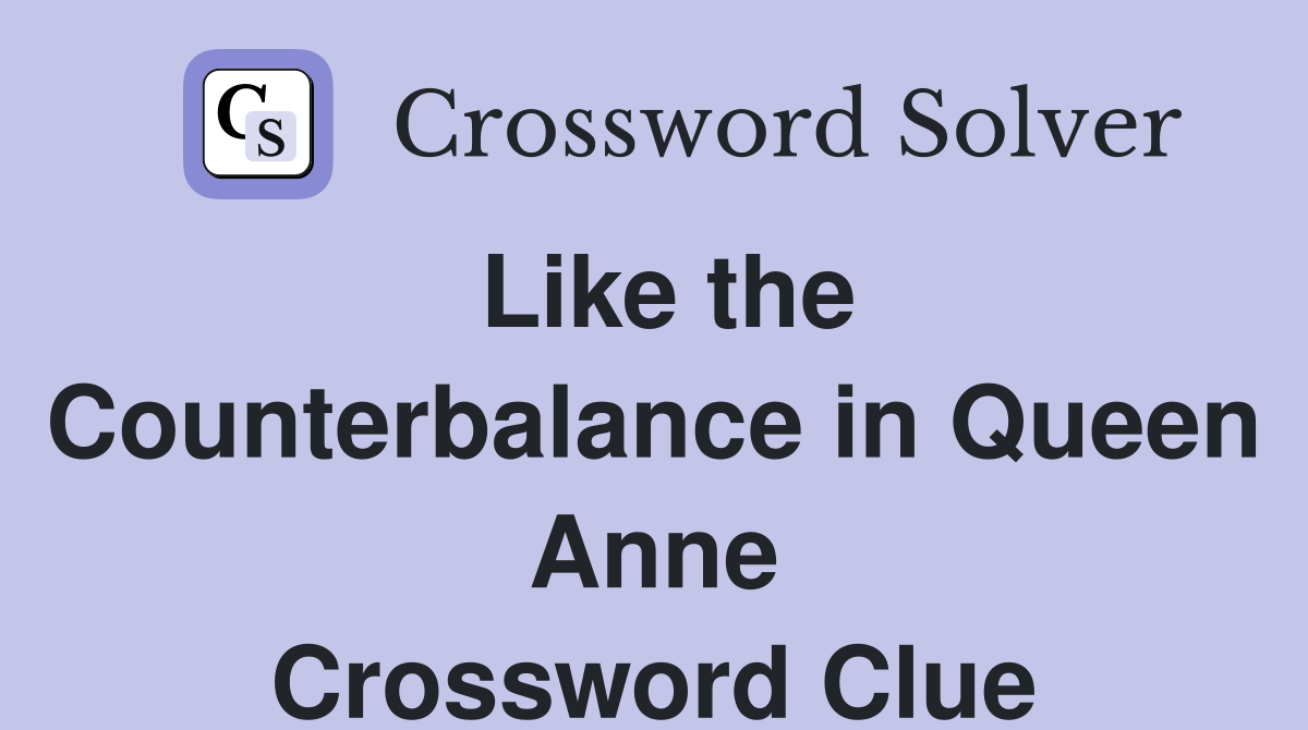 Like the Counterbalance in Queen Anne Crossword Clue