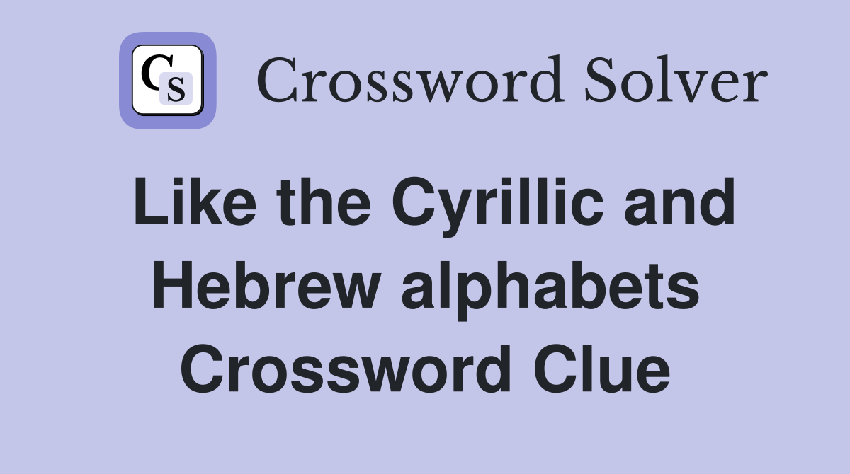 Like the Cyrillic and Hebrew alphabets Crossword Clue