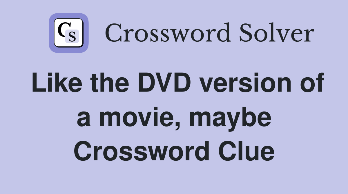 Like the DVD version of a movie, maybe Crossword Clue
