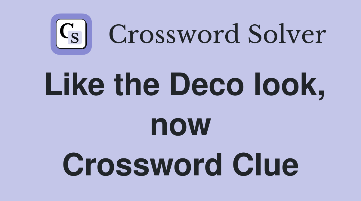 Like the Deco look, now Crossword Clue