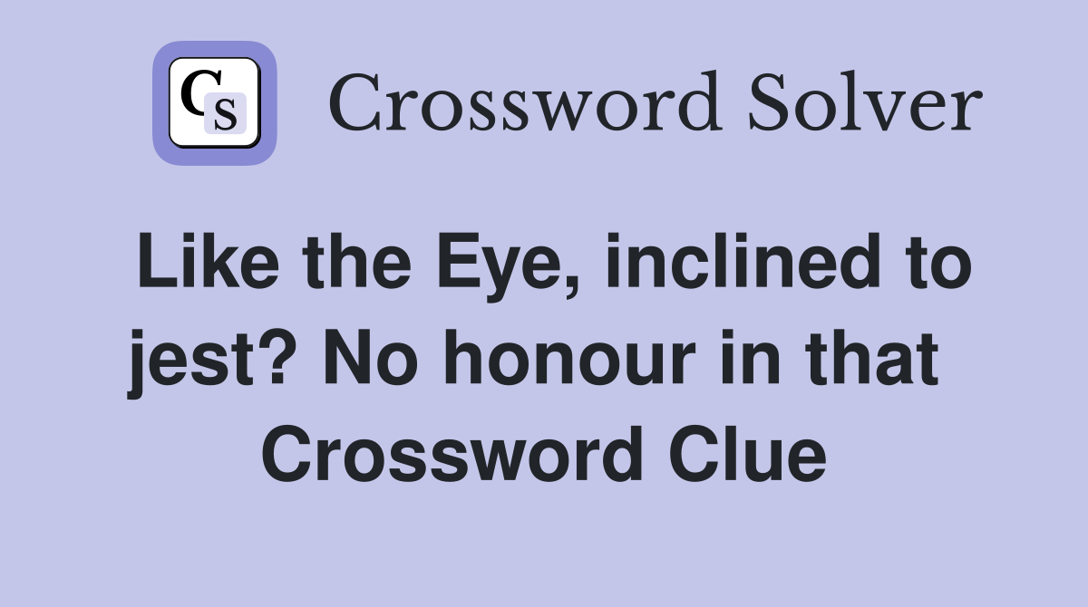 Like the Eye, inclined to jest? No honour in that  Crossword Clue