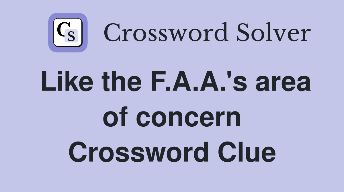 Like the F.A.A.'s area of concern Crossword Clue