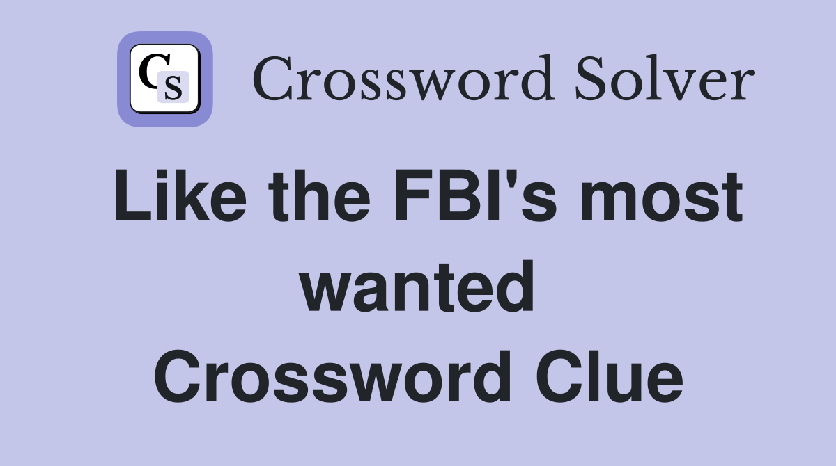 Like the FBI's most wanted Crossword Clue
