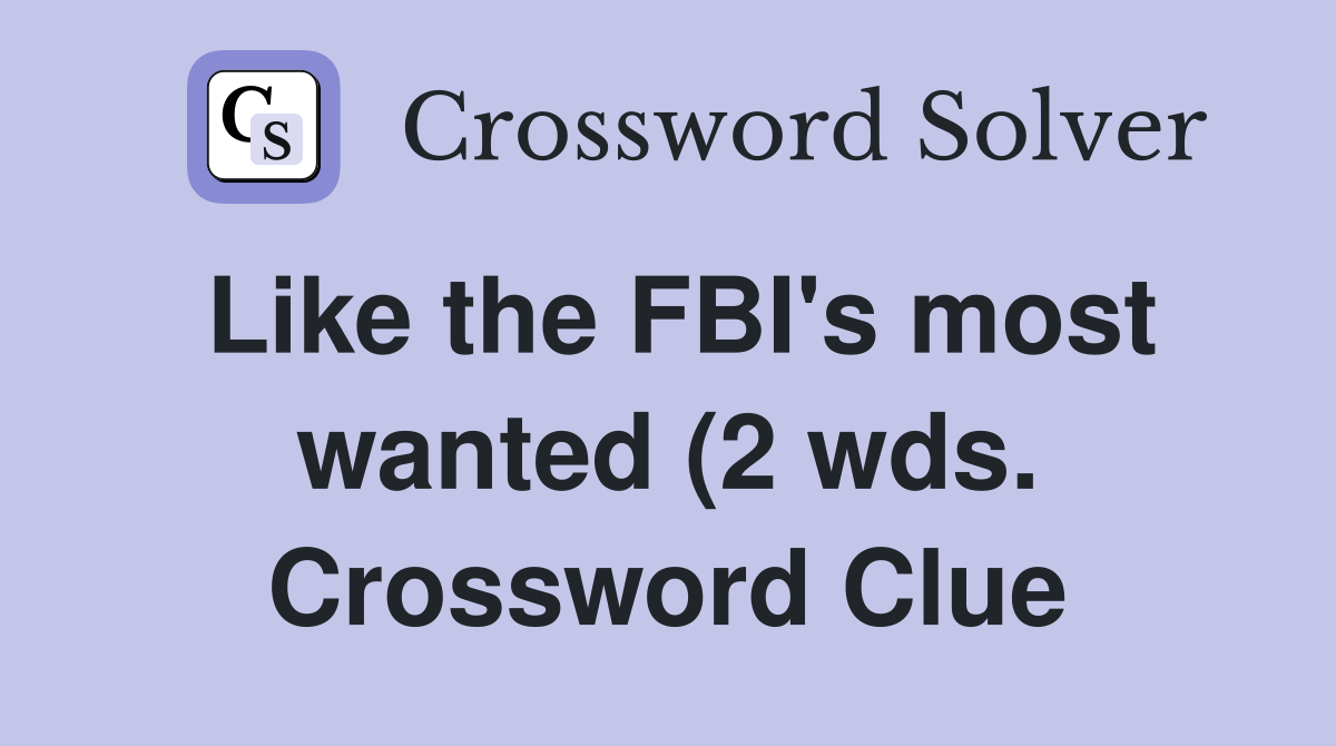 Like the FBI #39 s most wanted (2 wds ) Crossword Clue Answers Like the FBI #39 s most wanted (2 wds ) Crossword Clue Answers