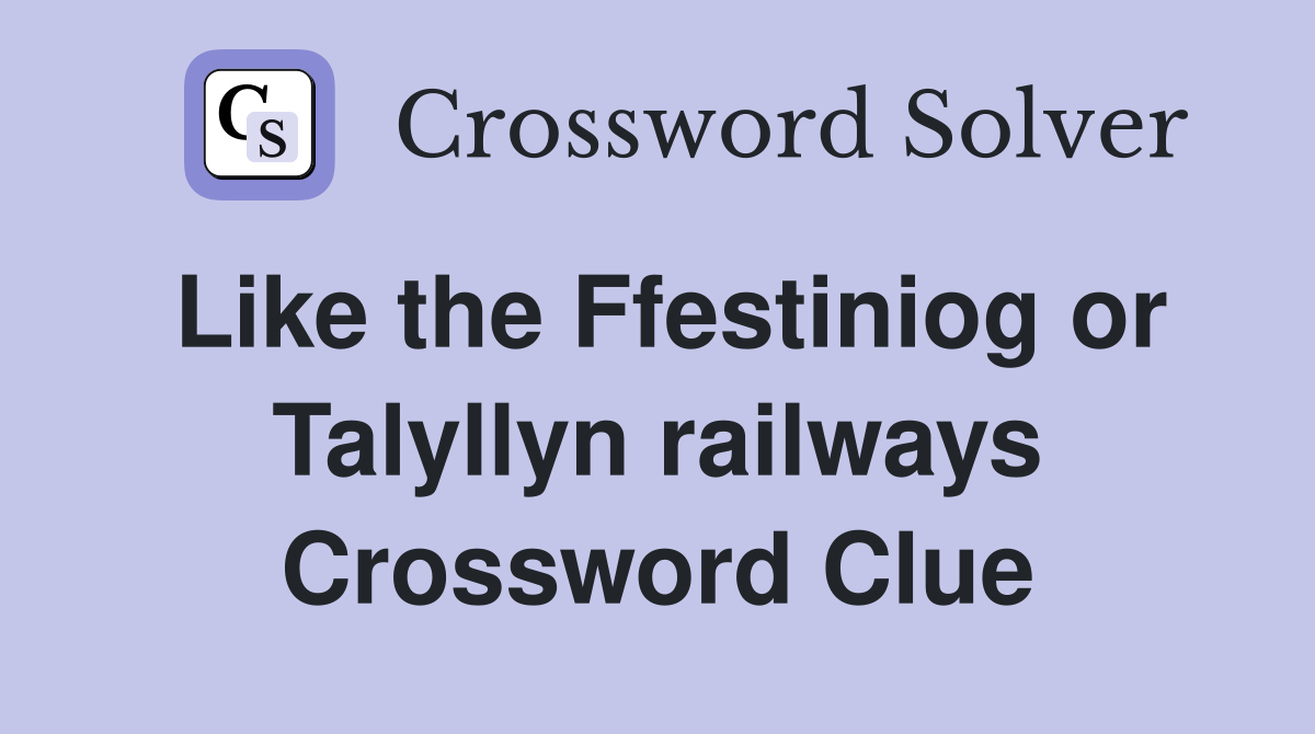 Like the Ffestiniog or Talyllyn railways Crossword Clue
