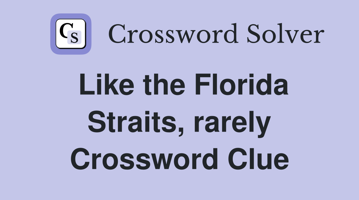Like the Florida Straits, rarely Crossword Clue
