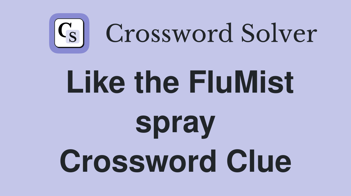 Like the FluMist spray Crossword Clue