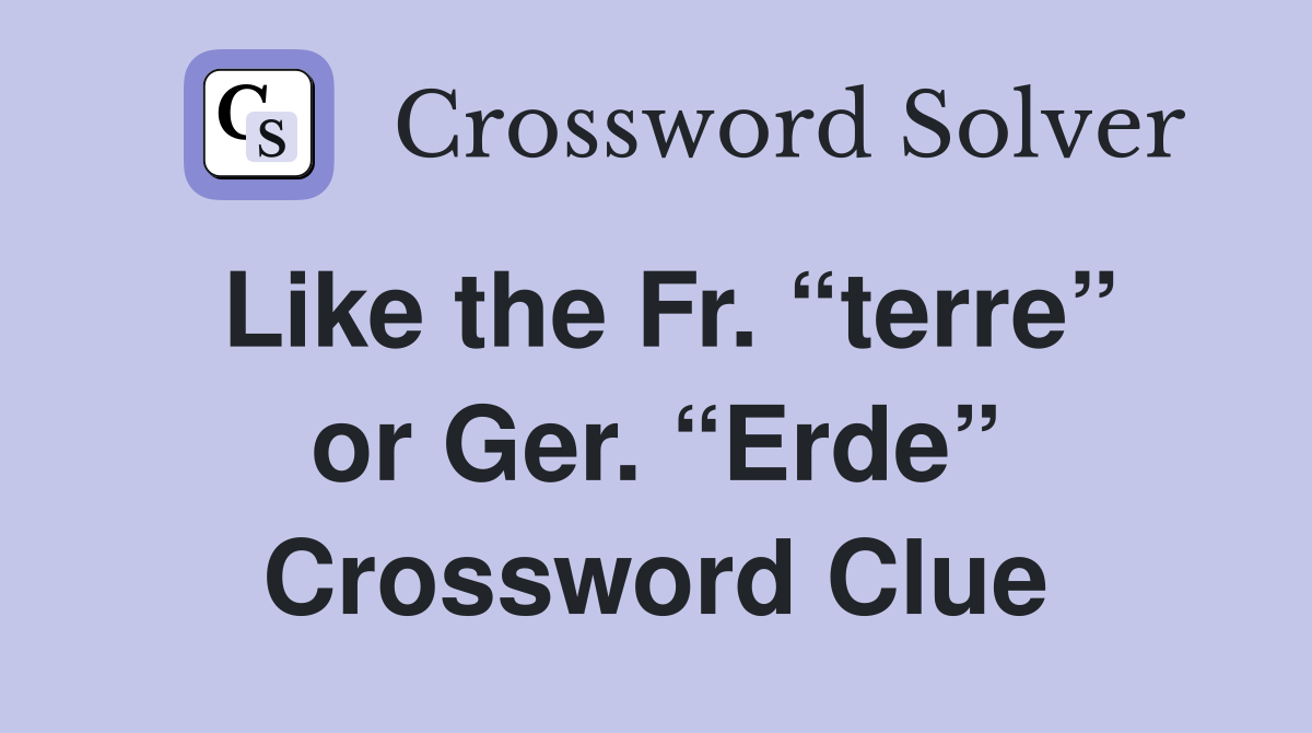 Like the Fr. “terre” or Ger. “Erde” Crossword Clue