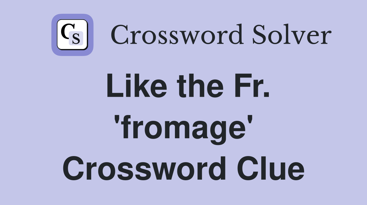 Like the Fr. 'fromage' Crossword Clue