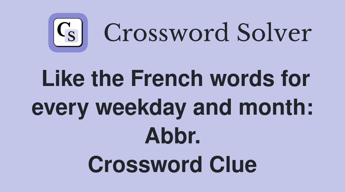 Like the French words for every weekday and month: Abbr. Crossword Clue