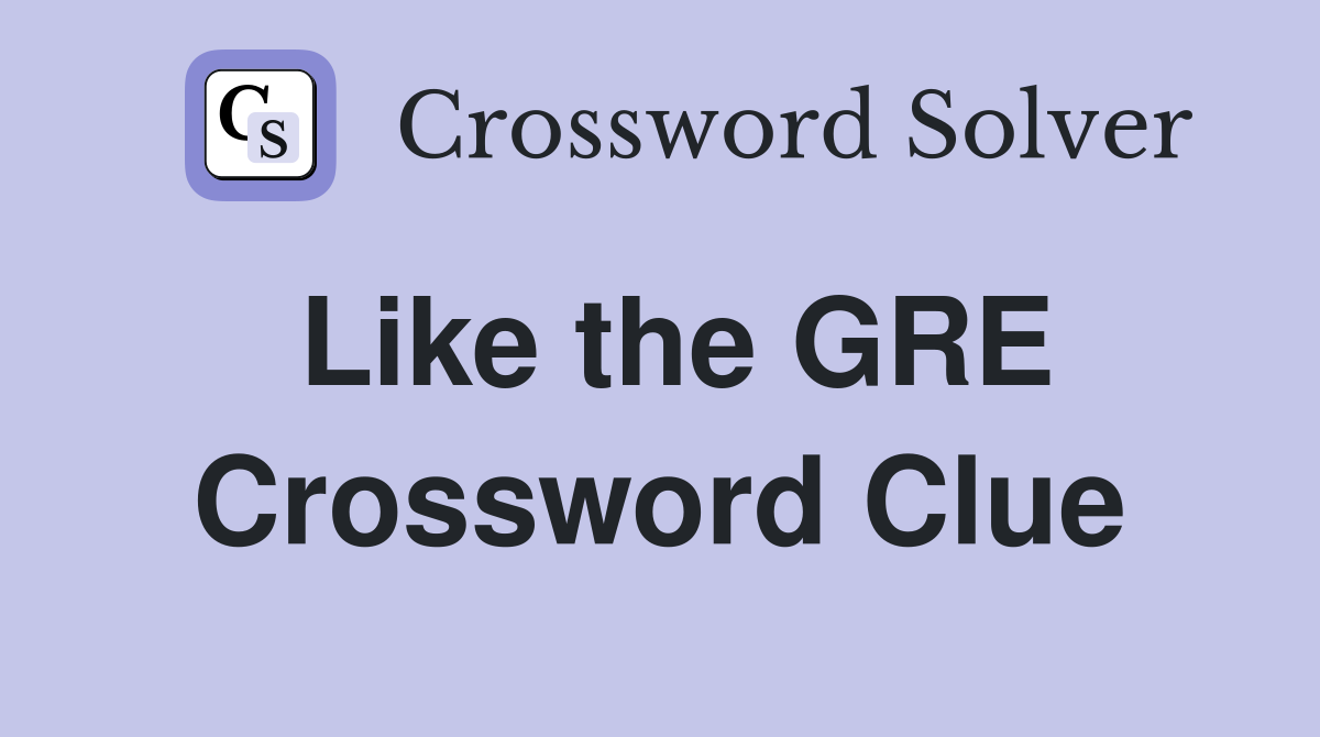 Like the GRE Crossword Clue