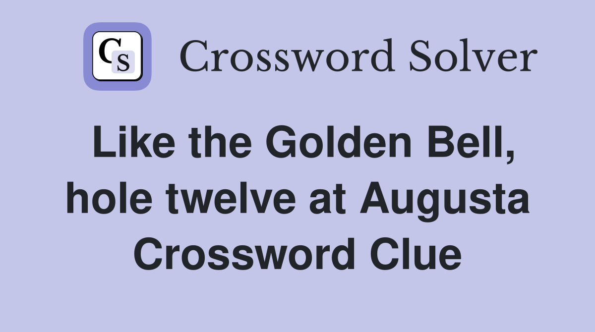 Like the Golden Bell, hole twelve at Augusta Crossword Clue