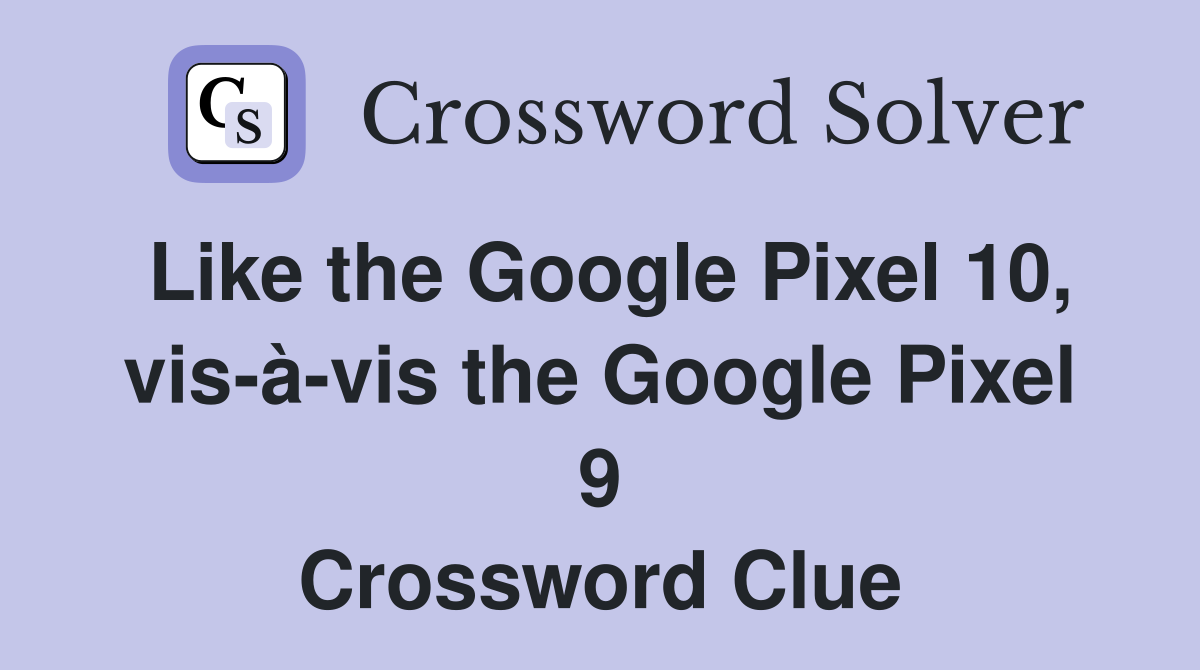 Like the Google Pixel 10, vis-à-vis the Google Pixel 9 Crossword Clue