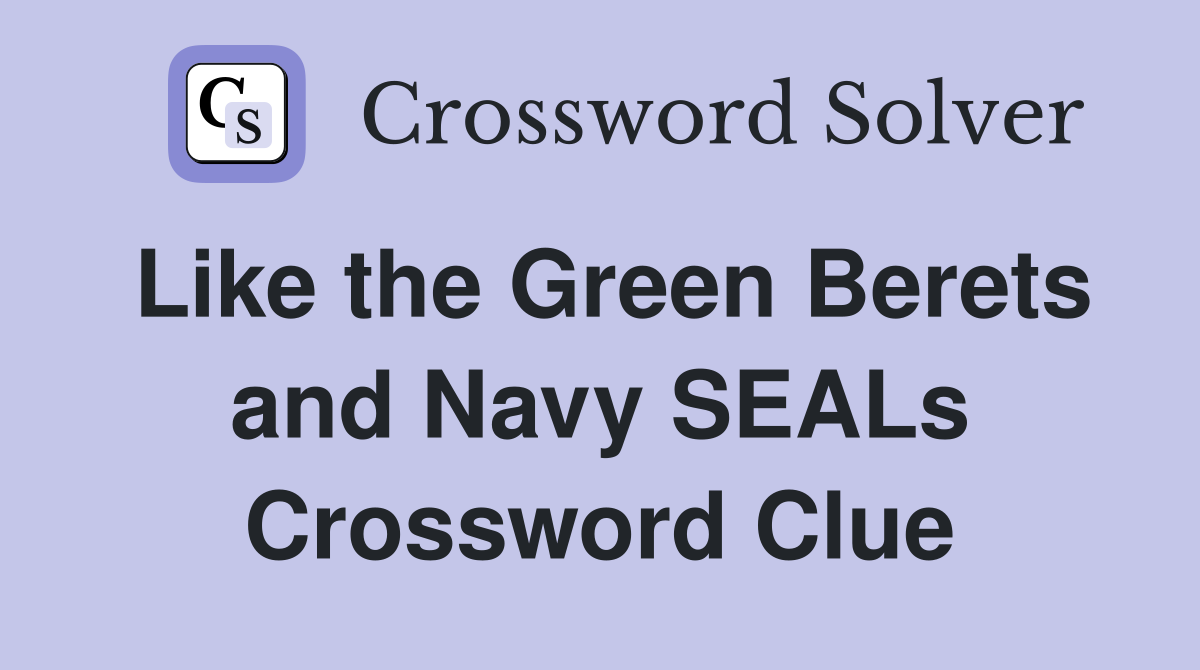 Like the Green Berets and Navy SEALs Crossword Clue
