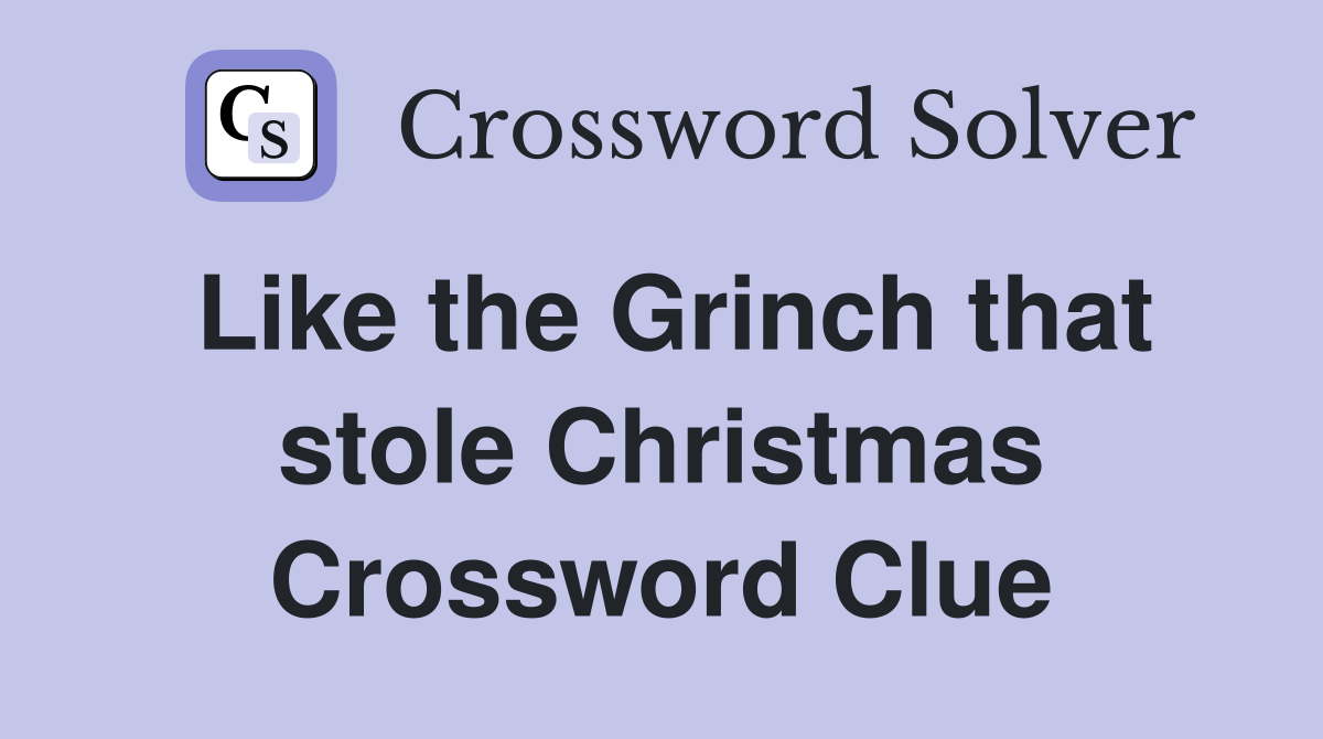 Like the Grinch that stole Christmas Crossword Clue