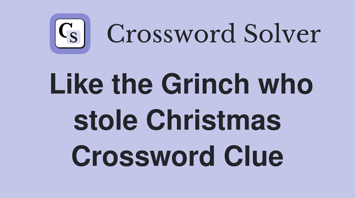 Like the Grinch who stole Christmas Crossword Clue