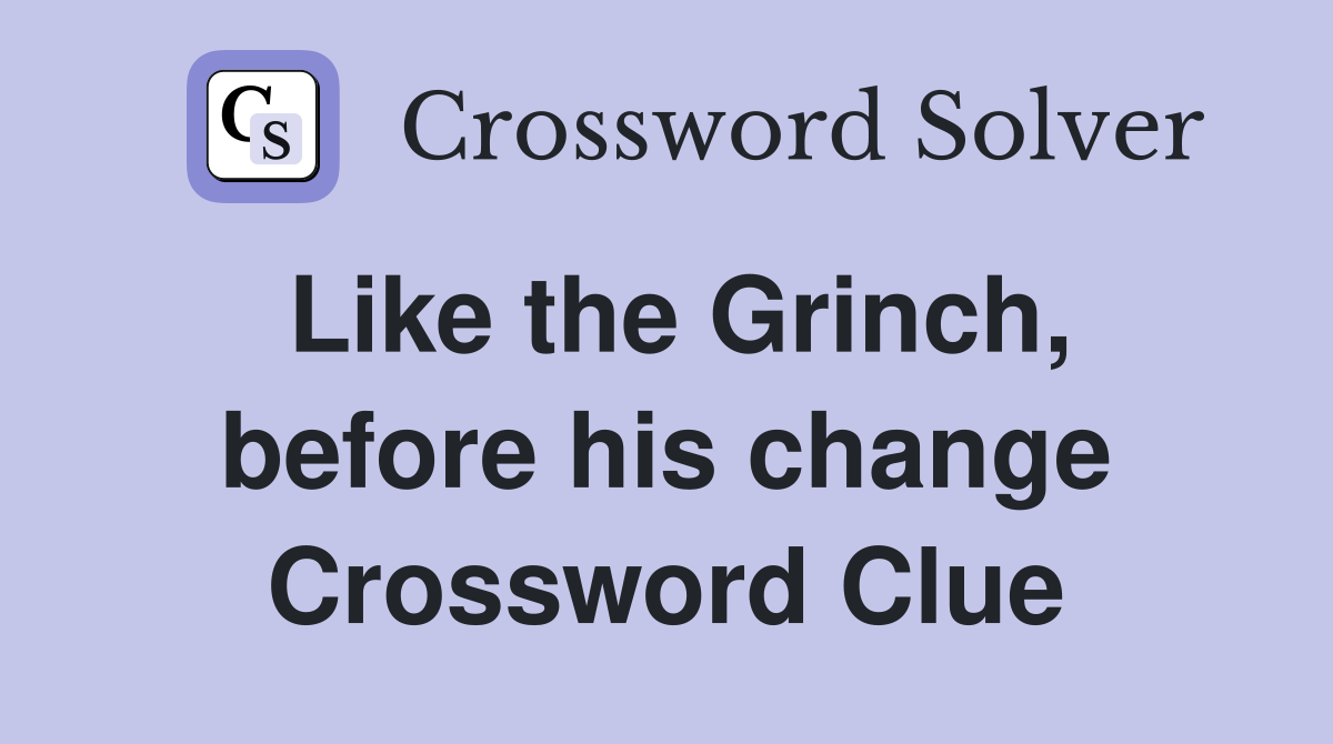 Like the Grinch, before his change Crossword Clue