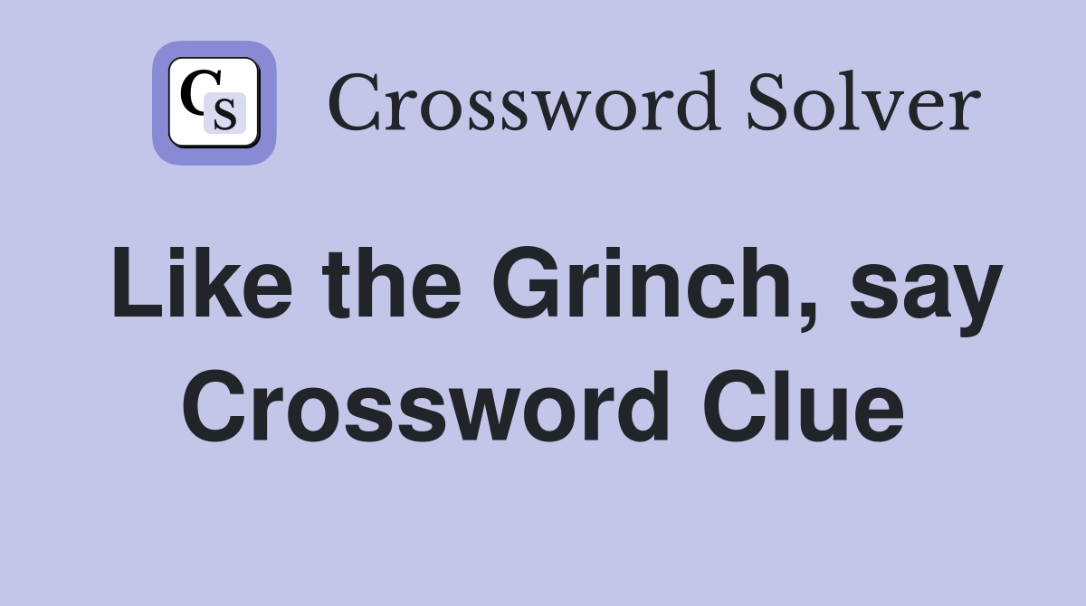 Like the Grinch, say Crossword Clue