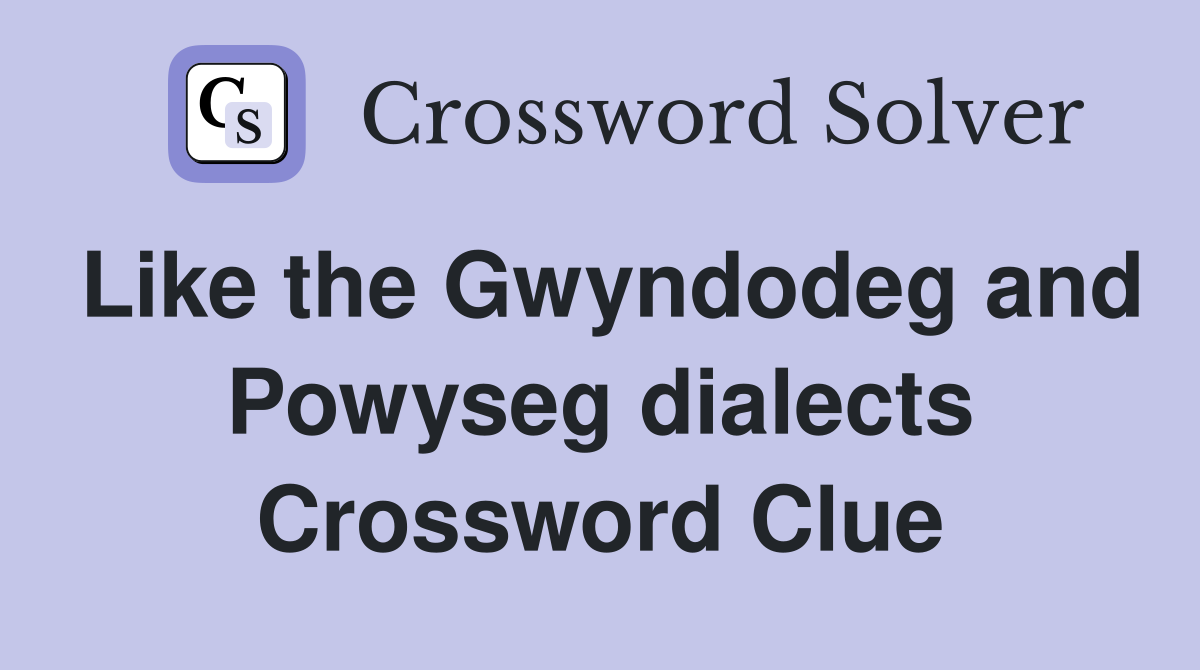 Like the Gwyndodeg and Powyseg dialects Crossword Clue Answers